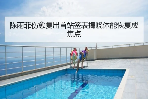 陈雨菲伤愈复出首站签表揭晓体能恢复成焦点